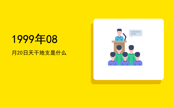 1999年08月20日天干地支是什么
