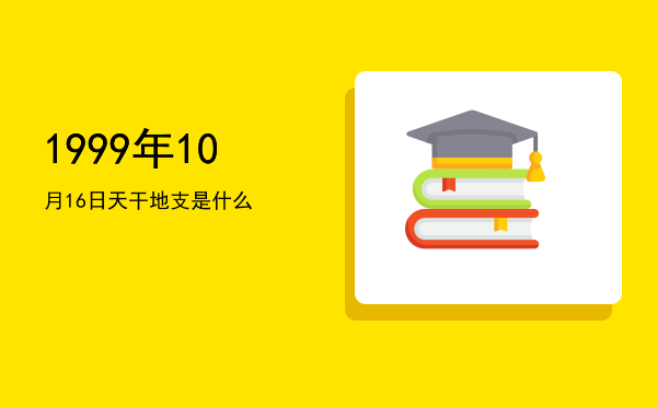 1999年10月16日天干地支是什么