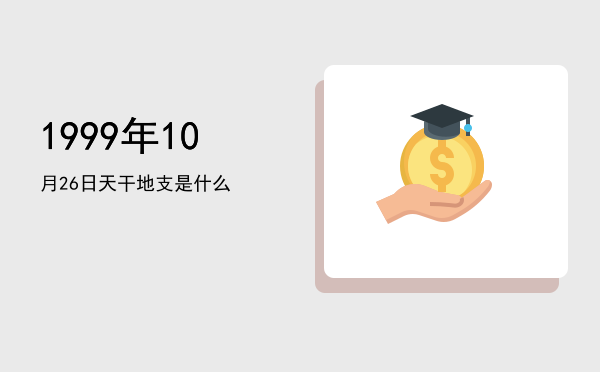 1999年10月26日天干地支是什么