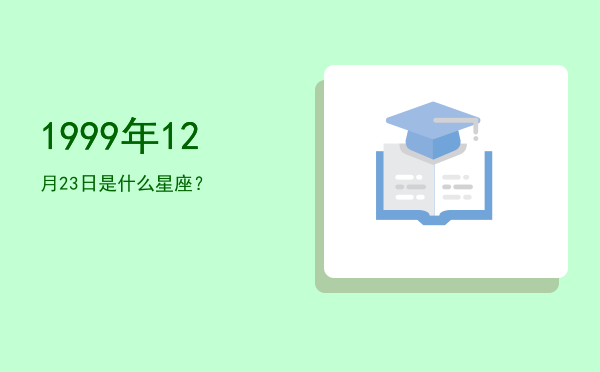 1999年12月23日是什么星座？