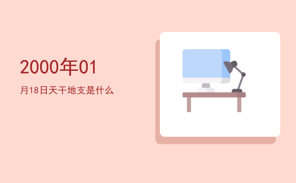 2000年01月18日天干地支是什么
