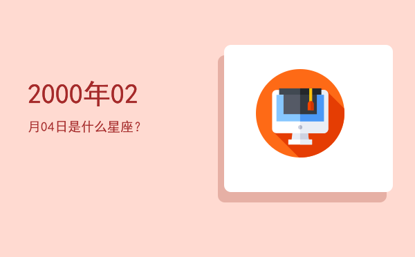 2000年02月04日是什么星座？