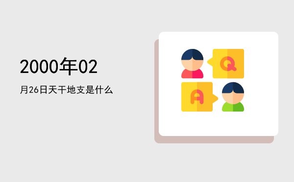 2000年02月26日天干地支是什么