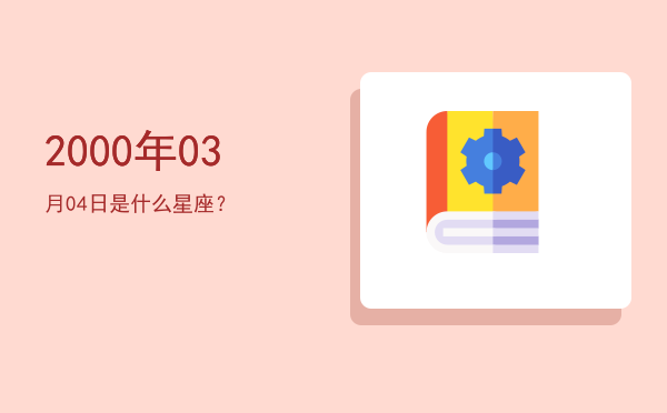 2000年03月04日是什么星座？