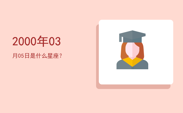 2000年03月05日是什么星座？