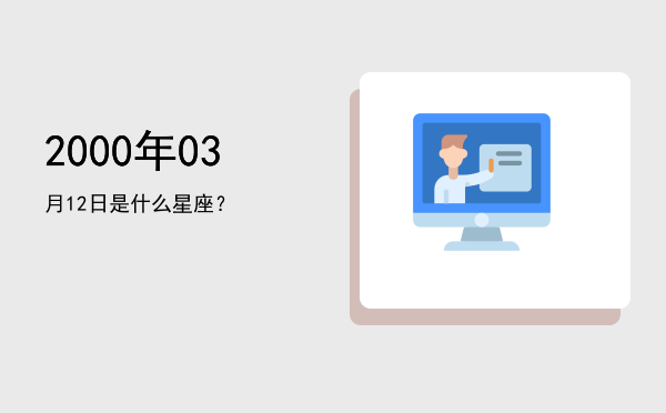 2000年03月12日是什么星座？