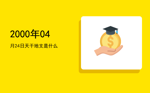 2000年04月24日天干地支是什么