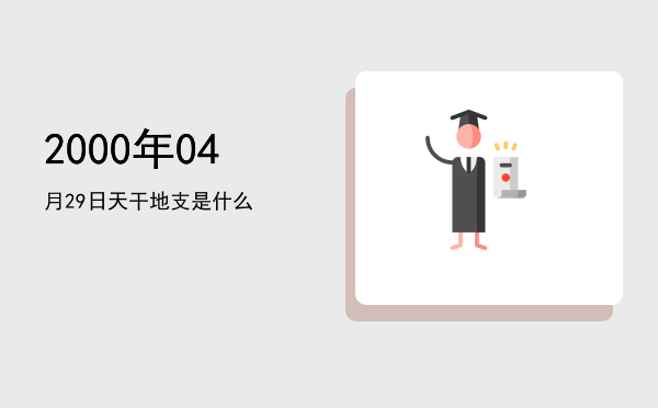 2000年04月29日天干地支是什么