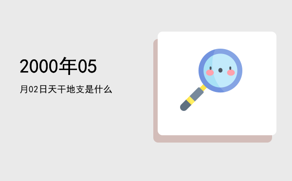 2000年05月02日天干地支是什么