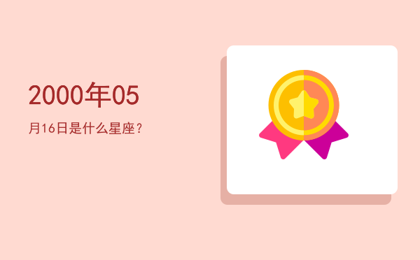 2000年05月16日是什么星座？
