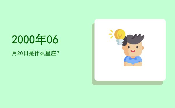 2000年06月20日是什么星座？