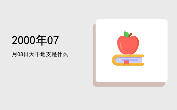 2000年07月08日天干地支是什么