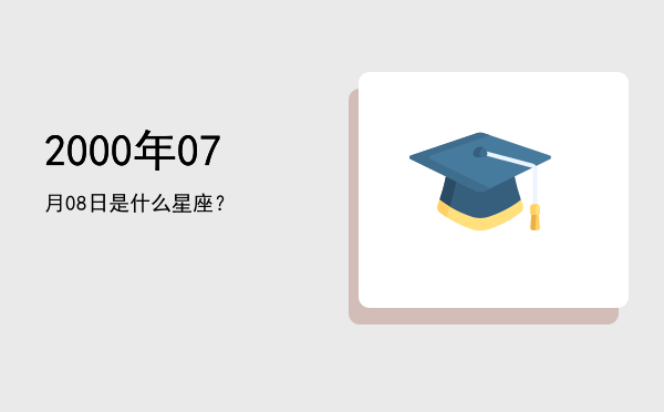2000年07月08日是什么星座？