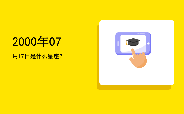 2000年07月17日是什么星座？
