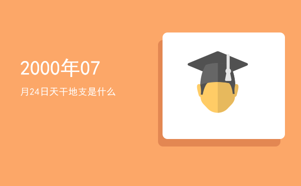 2000年07月24日天干地支是什么
