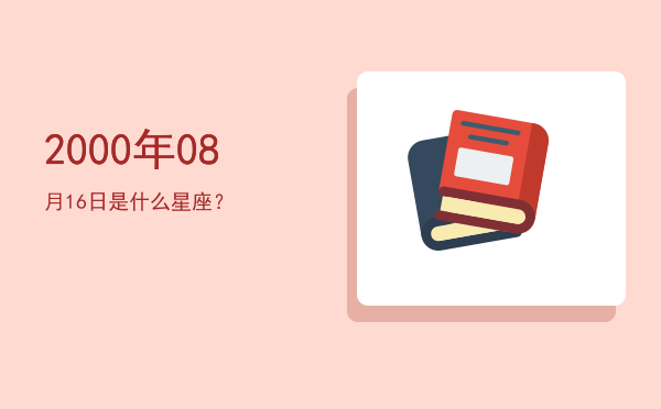 2000年08月16日是什么星座？