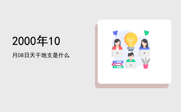 2000年10月08日天干地支是什么
