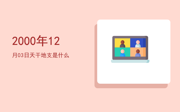 2000年12月03日天干地支是什么