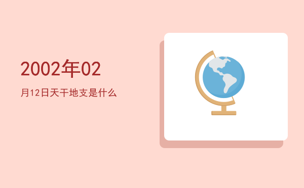 2002年02月12日天干地支是什么