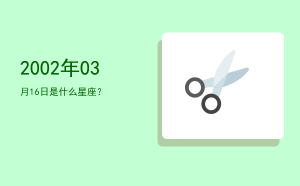 2002年03月16日是什么星座？