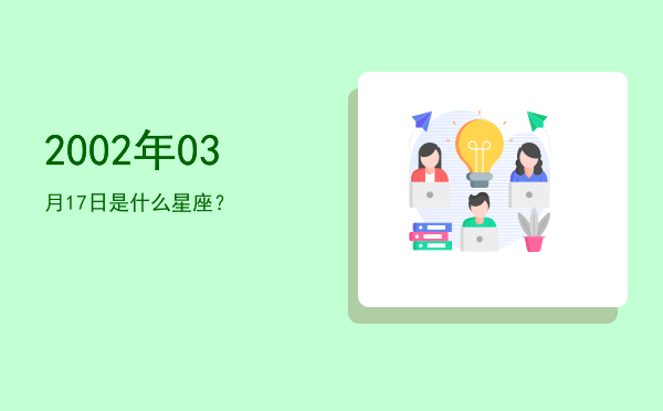2002年03月17日是什么星座？