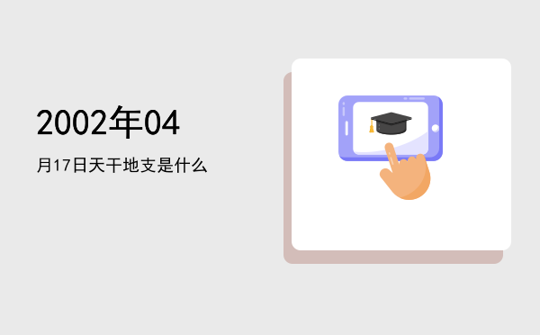 2002年04月17日天干地支是什么