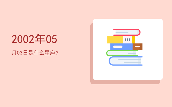 2002年05月03日是什么星座？