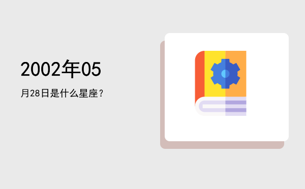 2002年05月28日是什么星座？