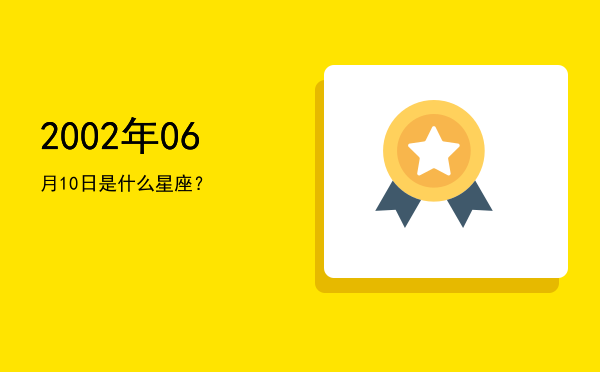 2002年06月10日是什么星座？