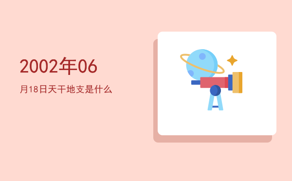 2002年06月18日天干地支是什么