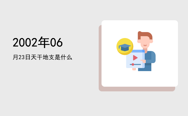 2002年06月23日天干地支是什么