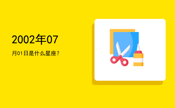 2002年07月01日是什么星座？
