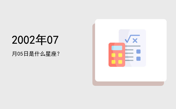 2002年07月05日是什么星座？