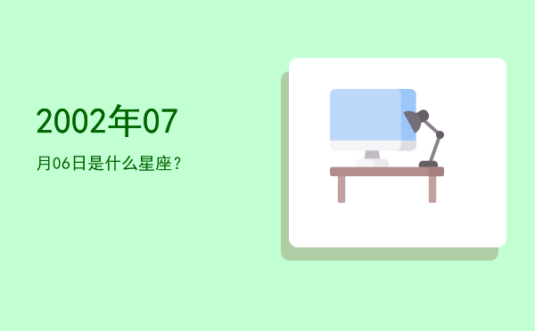 2002年07月06日是什么星座？