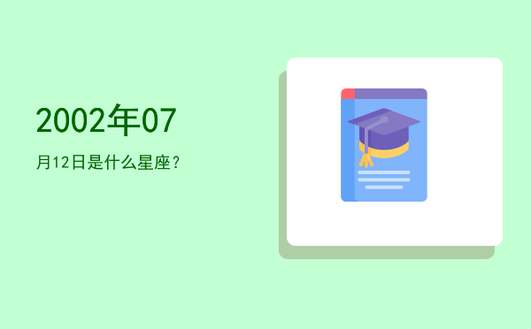 2002年07月12日是什么星座？