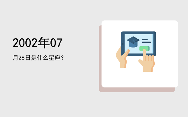 2002年07月28日是什么星座？