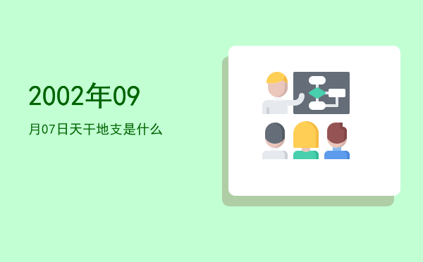 2002年09月07日天干地支是什么