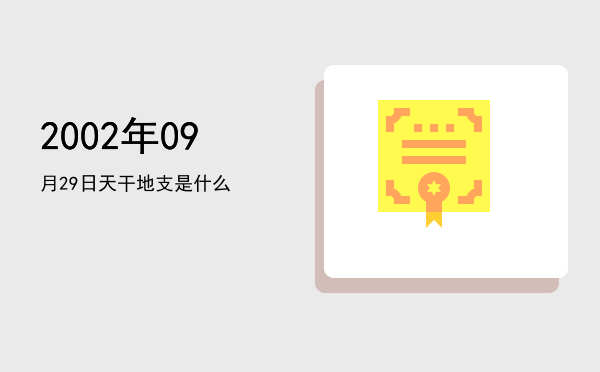 2002年09月29日天干地支是什么