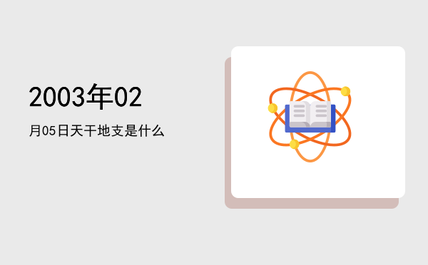 2003年02月05日天干地支是什么