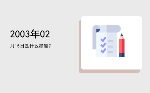 2003年02月15日是什么星座？