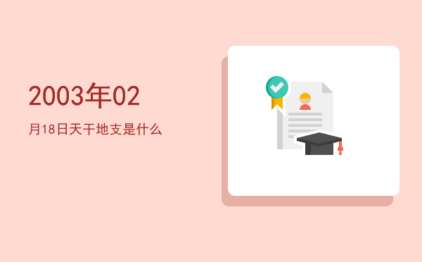 2003年02月18日天干地支是什么