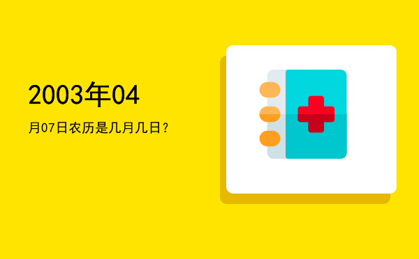 2003年04月07日农历是几月几日?