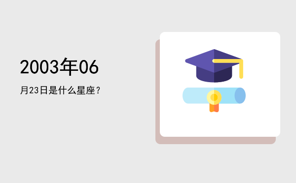 2003年06月23日是什么星座？