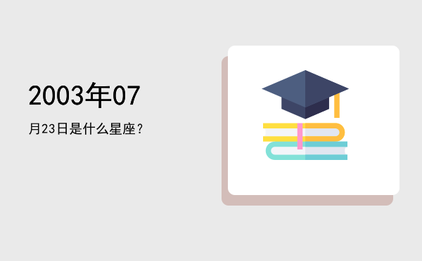2003年07月23日是什么星座？