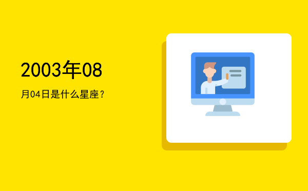 2003年08月04日是什么星座？