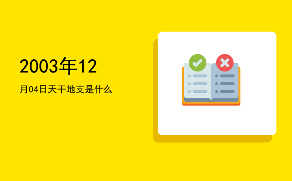 2003年12月04日天干地支是什么