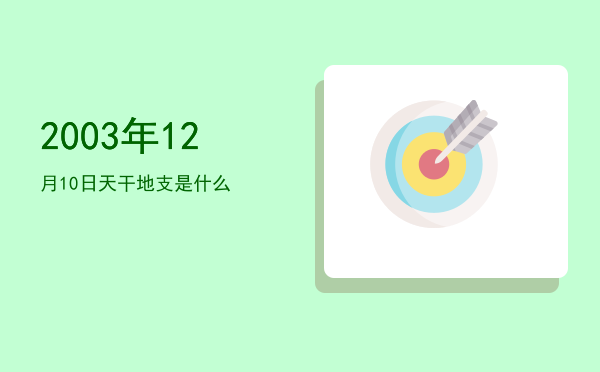2003年12月10日天干地支是什么