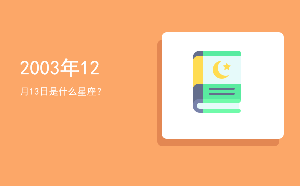 2003年12月13日是什么星座？