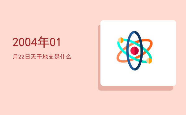 2004年01月22日天干地支是什么