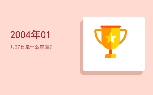 2004年01月27日是什么星座？